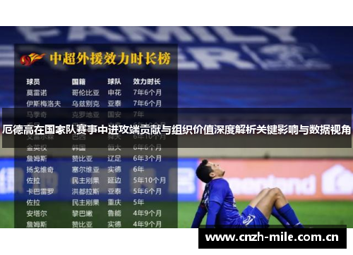 厄德高在国家队赛事中进攻端贡献与组织价值深度解析关键影响与数据视角 厄德高在国家队赛事中进攻端贡献与组织价值深度解析关键影响与数据视角