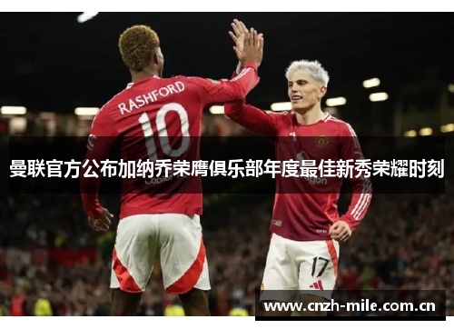 曼联官方公布加纳乔荣膺俱乐部年度最佳新秀荣耀时刻 曼联官方公布加纳乔荣膺俱乐部年度最佳新秀荣耀时刻