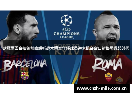 欧冠两回合抽签前瞻解析战术博弈年轻球员迎来机会窗口新格局崛起时代 欧冠两回合抽签前瞻解析战术博弈年轻球员迎来机会窗口新格局崛起时代