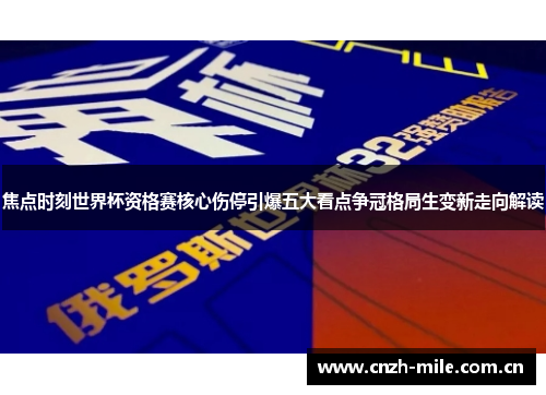 焦点时刻世界杯资格赛核心伤停引爆五大看点争冠格局生变新走向解读 焦点时刻世界杯资格赛核心伤停引爆五大看点争冠格局生变新走向解读